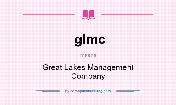 What does glmc mean? It stands for Great Lakes Management Company