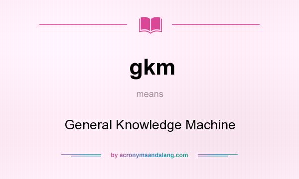 What does gkm mean? It stands for General Knowledge Machine