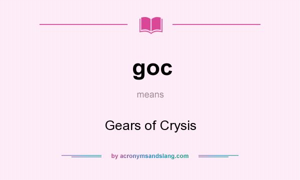 What does goc mean? It stands for Gears of Crysis