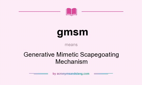 What does gmsm mean? It stands for Generative Mimetic Scapegoating Mechanism