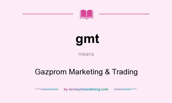 What does gmt mean? It stands for Gazprom Marketing & Trading