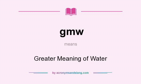 What does gmw mean? It stands for Greater Meaning of Water
