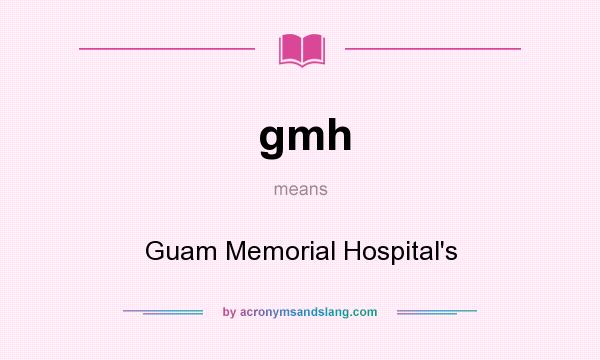 What does gmh mean? It stands for Guam Memorial Hospital`s