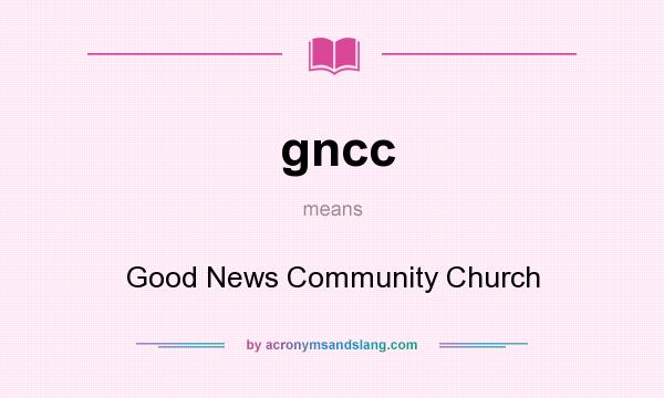 What does gncc mean? It stands for Good News Community Church