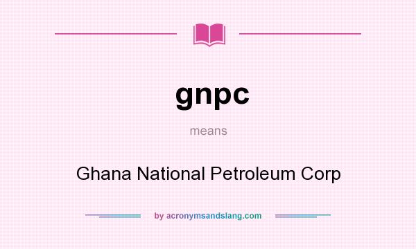 What does gnpc mean? It stands for Ghana National Petroleum Corp