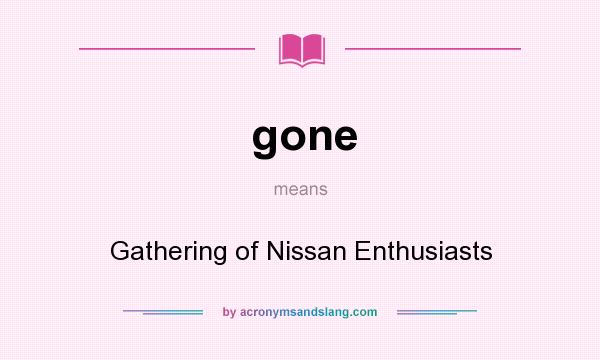 What does gone mean? It stands for Gathering of Nissan Enthusiasts