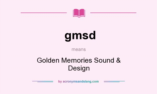 What does gmsd mean? It stands for Golden Memories Sound & Design