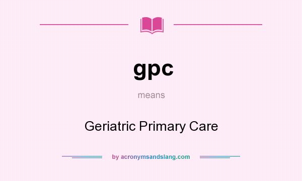 What does gpc mean? It stands for Geriatric Primary Care