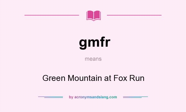 What does gmfr mean? It stands for Green Mountain at Fox Run