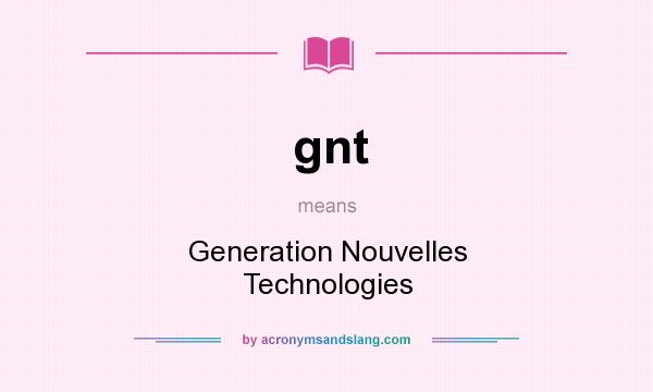 What does gnt mean? It stands for Generation Nouvelles Technologies
