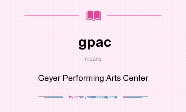 What does gpac mean? It stands for Geyer Performing Arts Center