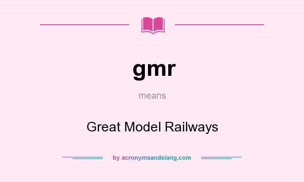 What does gmr mean? It stands for Great Model Railways