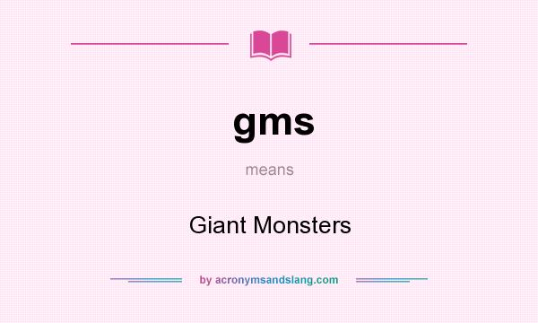 What does gms mean? It stands for Giant Monsters