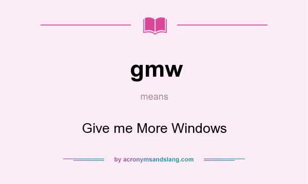 What does gmw mean? It stands for Give me More Windows
