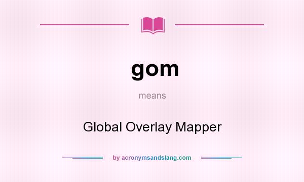 What does gom mean? It stands for Global Overlay Mapper