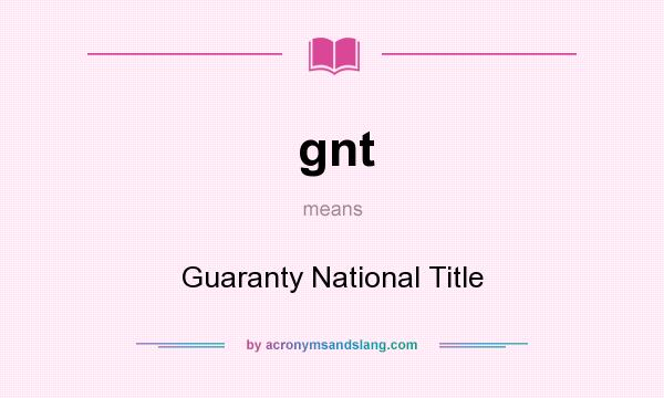 What does gnt mean? It stands for Guaranty National Title
