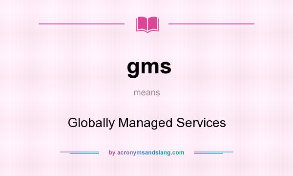 What does gms mean? It stands for Globally Managed Services