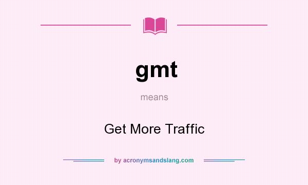 What does gmt mean? It stands for Get More Traffic