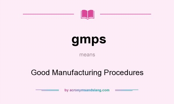 What does gmps mean? It stands for Good Manufacturing Procedures