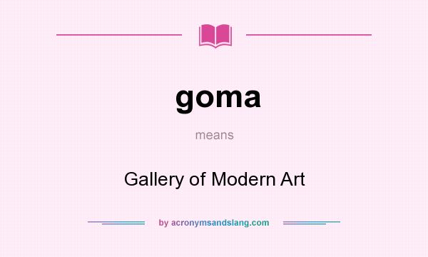 What does goma mean? It stands for Gallery of Modern Art