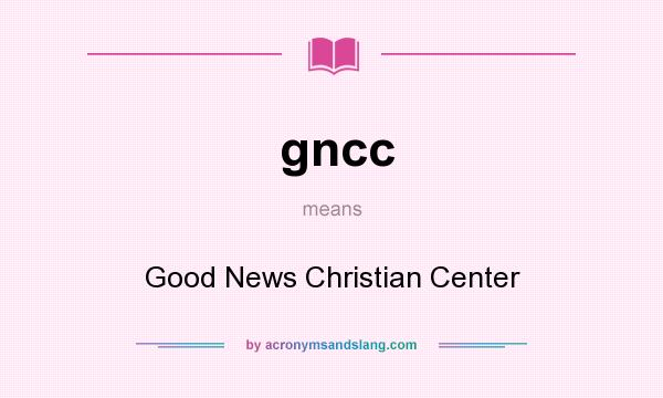 What does gncc mean? It stands for Good News Christian Center
