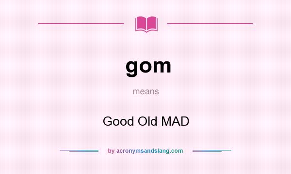 What does gom mean? It stands for Good Old MAD