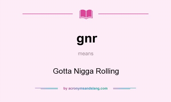 What does gnr mean? It stands for Gotta Nigga Rolling