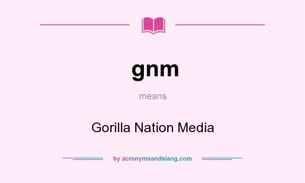 What does gnm mean? It stands for Gorilla Nation Media