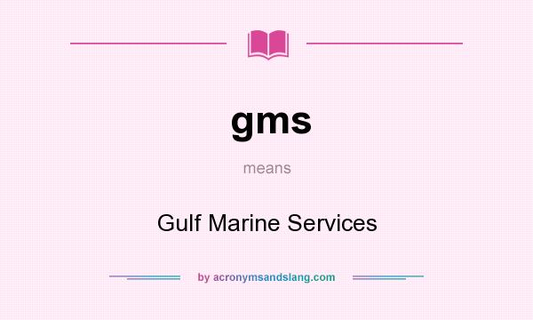 What does gms mean? It stands for Gulf Marine Services