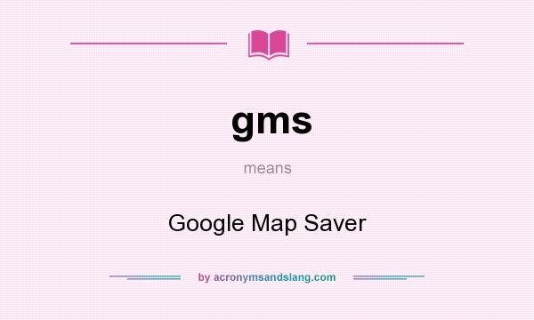 What does gms mean? It stands for Google Map Saver