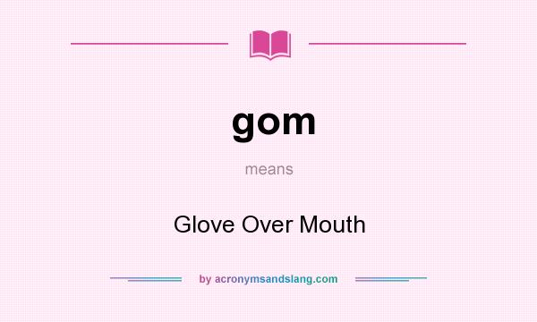 What does gom mean? It stands for Glove Over Mouth
