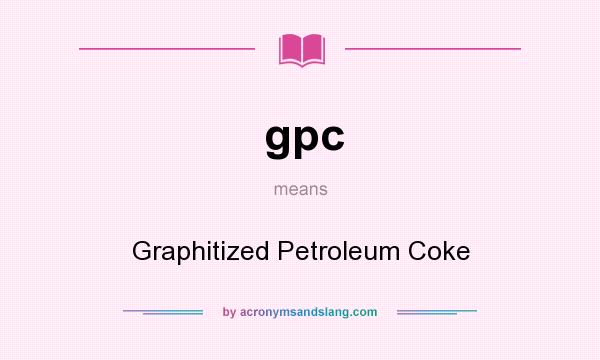 What does gpc mean? It stands for Graphitized Petroleum Coke