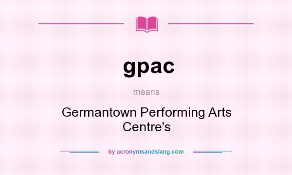 What does gpac mean? It stands for Germantown Performing Arts Centre`s