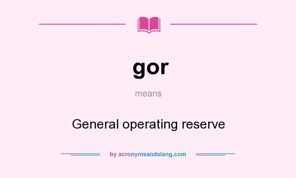 What does gor mean? It stands for General operating reserve