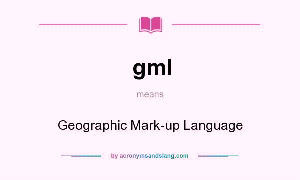 What does gml mean? It stands for Geographic Mark-up Language