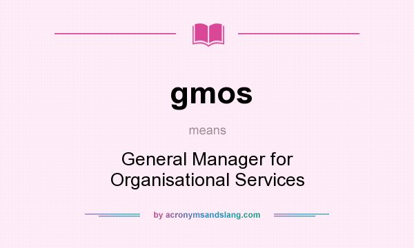 What does gmos mean? It stands for General Manager for Organisational Services