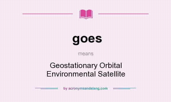 What does goes mean? It stands for Geostationary Orbital Environmental Satellite