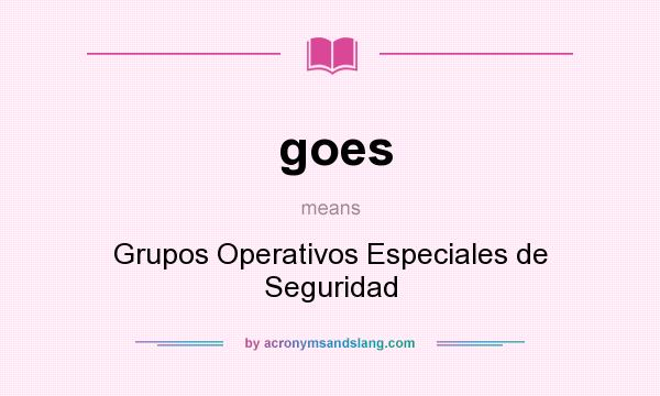 What does goes mean? It stands for Grupos Operativos Especiales de Seguridad