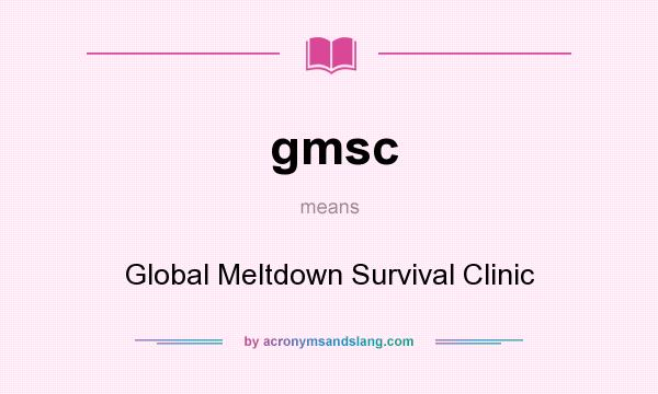 What does gmsc mean? It stands for Global Meltdown Survival Clinic