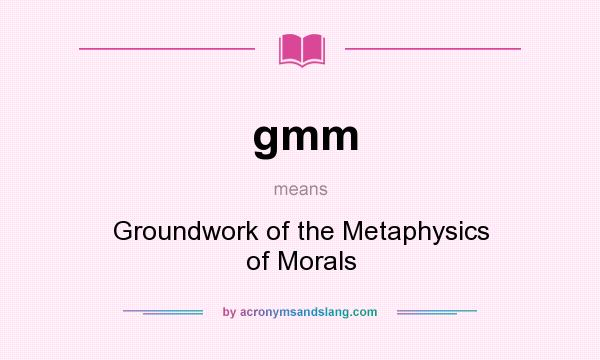 What does gmm mean? It stands for Groundwork of the Metaphysics of Morals