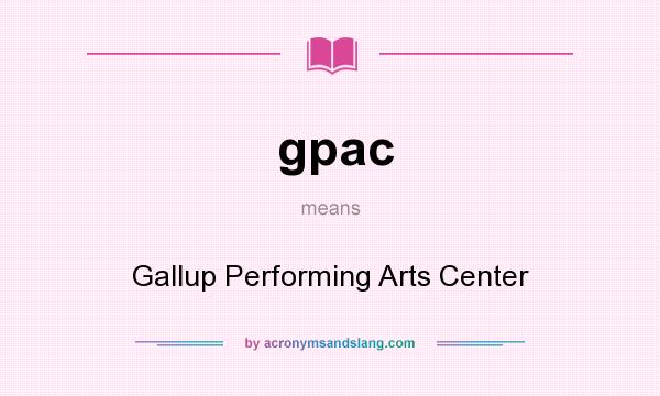 What does gpac mean? It stands for Gallup Performing Arts Center