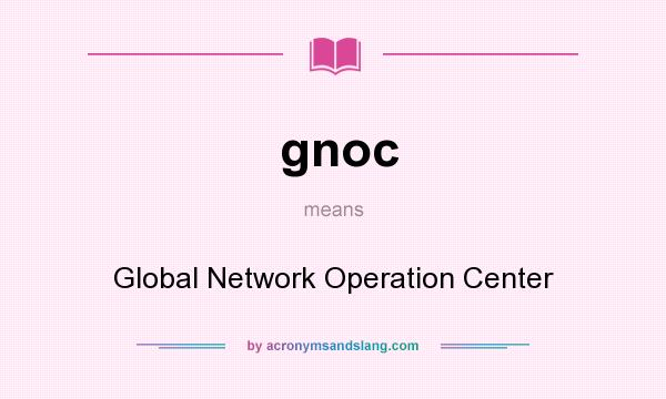 What does gnoc mean? It stands for Global Network Operation Center