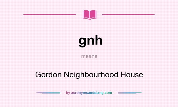 What does gnh mean? It stands for Gordon Neighbourhood House