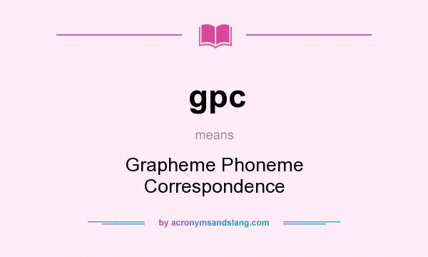 What does gpc mean? It stands for Grapheme Phoneme Correspondence