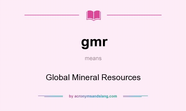 What does gmr mean? It stands for Global Mineral Resources