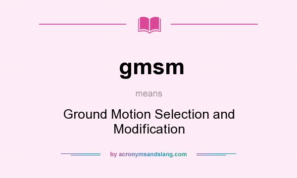 What does gmsm mean? It stands for Ground Motion Selection and Modification