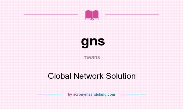What does gns mean? It stands for Global Network Solution