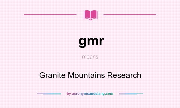 What does gmr mean? It stands for Granite Mountains Research
