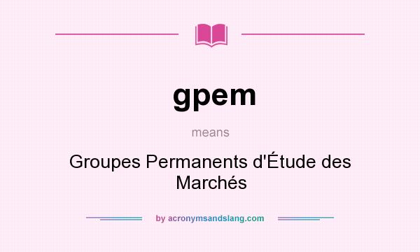 What does gpem mean? It stands for Groupes Permanents d`Étude des Marchés