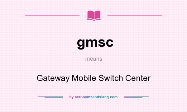 What does gmsc mean? It stands for Gateway Mobile Switch Center